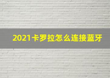 2021卡罗拉怎么连接蓝牙