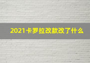 2021卡罗拉改款改了什么