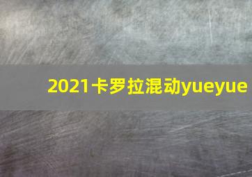 2021卡罗拉混动yueyue