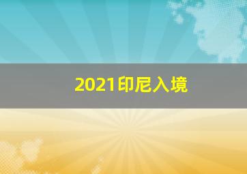 2021印尼入境