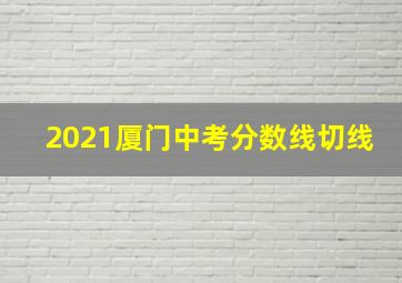 2021厦门中考分数线切线