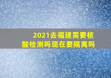 2021去福建需要核酸检测吗现在要隔离吗