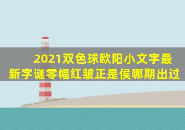 2021双色球欧阳小文字最新字谜零幅红皱正是侯哪期出过