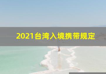 2021台湾入境携带规定