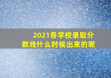 2021各学校录取分数线什么时候出来的呢