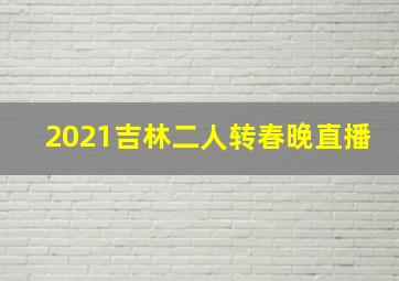 2021吉林二人转春晚直播