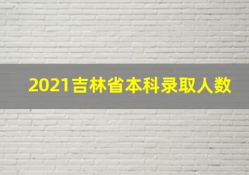 2021吉林省本科录取人数