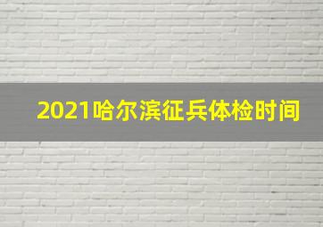 2021哈尔滨征兵体检时间