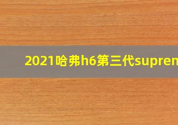 2021哈弗h6第三代supreme+