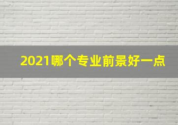 2021哪个专业前景好一点