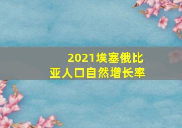 2021埃塞俄比亚人口自然增长率