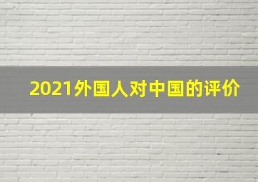 2021外国人对中国的评价