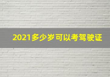 2021多少岁可以考驾驶证