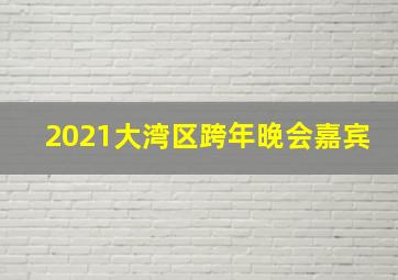 2021大湾区跨年晚会嘉宾