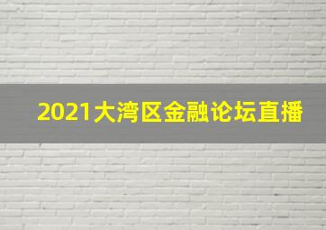 2021大湾区金融论坛直播