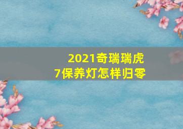 2021奇瑞瑞虎7保养灯怎样归零