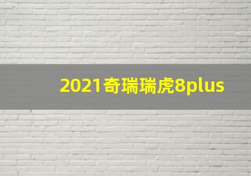 2021奇瑞瑞虎8plus