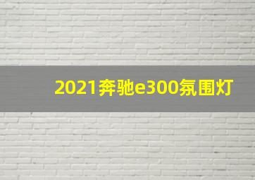 2021奔驰e300氛围灯