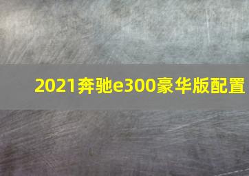 2021奔驰e300豪华版配置