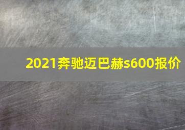 2021奔驰迈巴赫s600报价