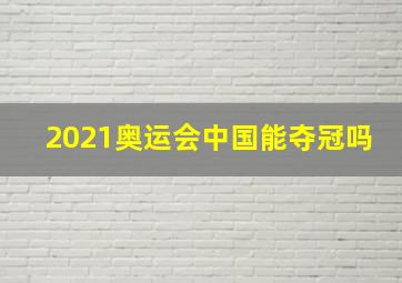 2021奥运会中国能夺冠吗