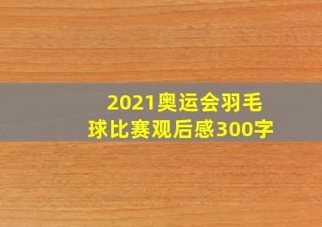 2021奥运会羽毛球比赛观后感300字