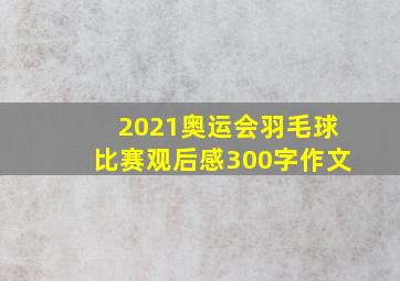 2021奥运会羽毛球比赛观后感300字作文