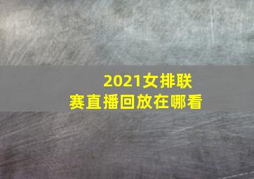 2021女排联赛直播回放在哪看