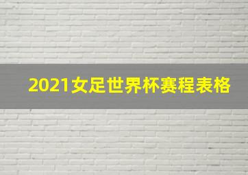 2021女足世界杯赛程表格