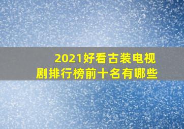 2021好看古装电视剧排行榜前十名有哪些