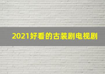 2021好看的古装剧电视剧