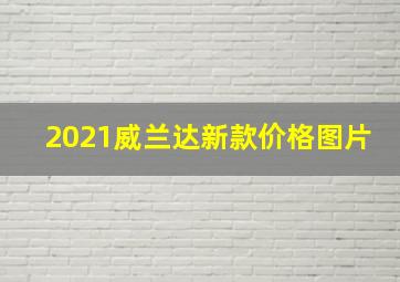 2021威兰达新款价格图片