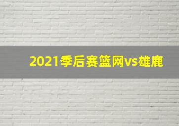 2021季后赛篮网vs雄鹿