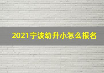 2021宁波幼升小怎么报名