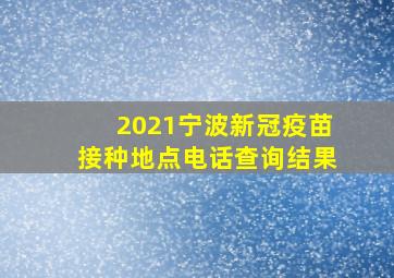 2021宁波新冠疫苗接种地点电话查询结果