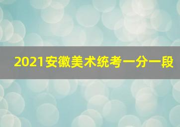 2021安徽美术统考一分一段