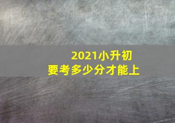 2021小升初要考多少分才能上