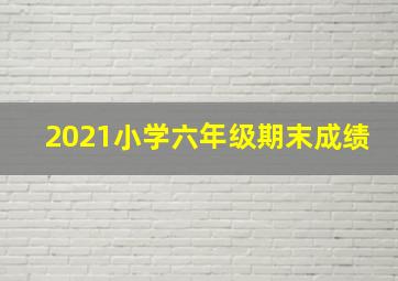 2021小学六年级期末成绩