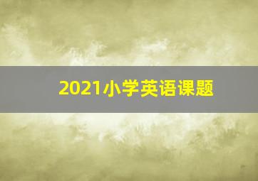 2021小学英语课题