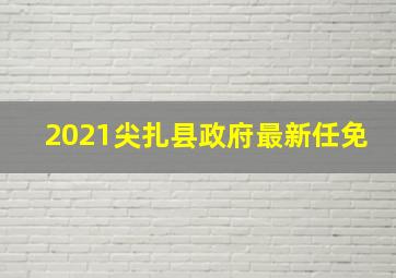 2021尖扎县政府最新任免