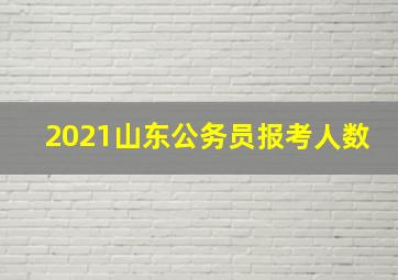 2021山东公务员报考人数