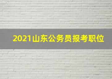 2021山东公务员报考职位