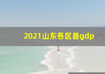 2021山东各区县gdp