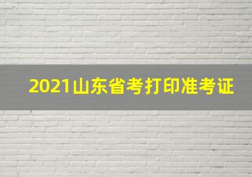 2021山东省考打印准考证