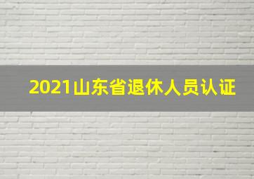 2021山东省退休人员认证