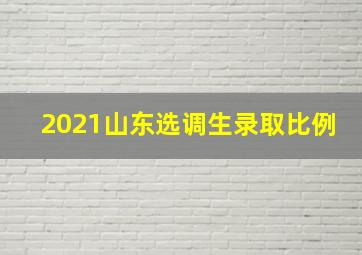 2021山东选调生录取比例