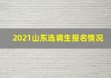 2021山东选调生报名情况