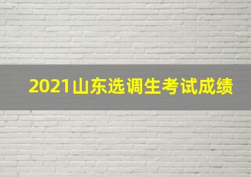 2021山东选调生考试成绩