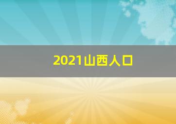 2021山西人口