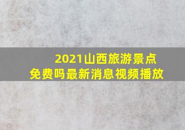 2021山西旅游景点免费吗最新消息视频播放